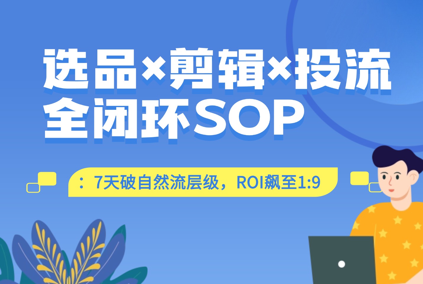 选品×剪辑×投流全闭环SOP:7天破自然流层级,ROI飙至1:9(附工具包)-迷胡学堂