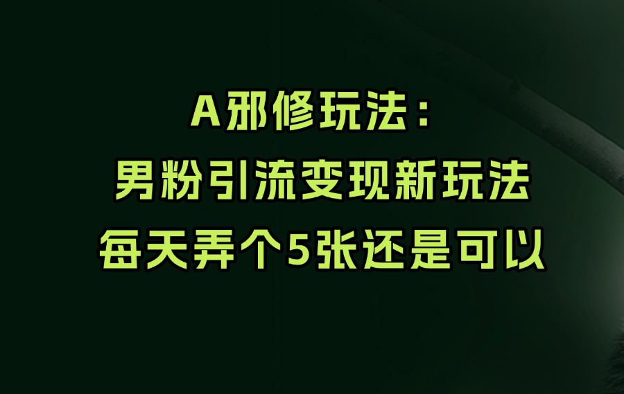 邪修玩法：男粉引流变现新玩法-迷胡学堂