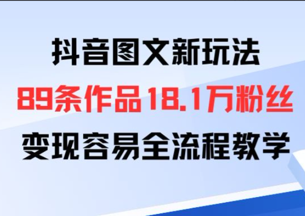 抖音图文新玩法：89条作品收获18.1W粉丝，变现容易全流程教学-迷胡学堂