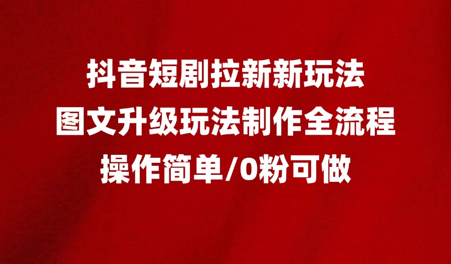 抖音短剧拉新最新玩法之图文升级玩法制作全流程,操作简单,0粉可做-迷胡学堂