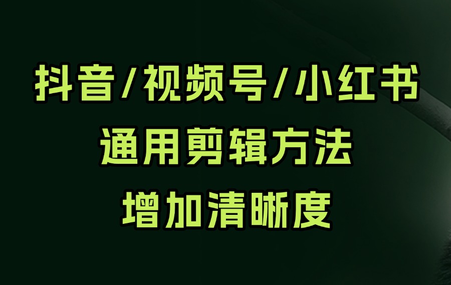 抖音、视频号小红书通用剪辑方法增加清晰度-迷胡学堂