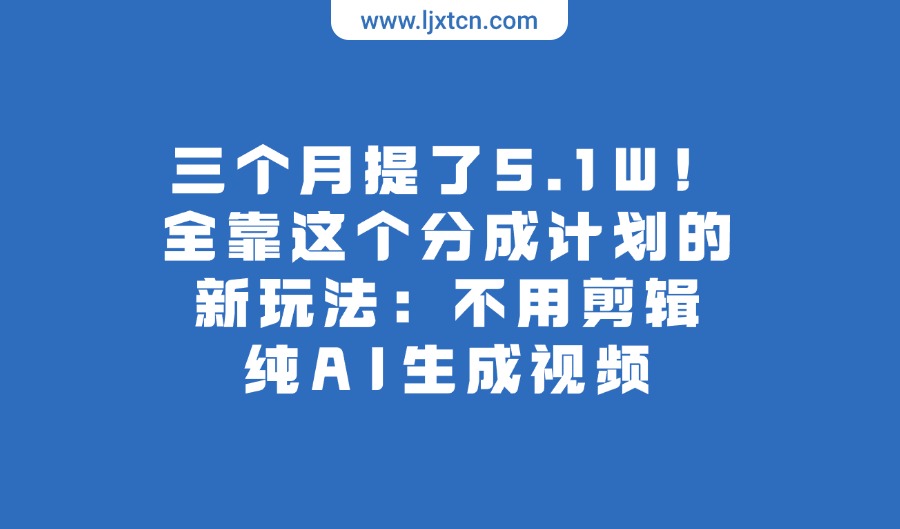 三个月提了5.1W！全靠这个分成计划的新玩法：不用剪辑，纯AI生成视频-迷胡学堂