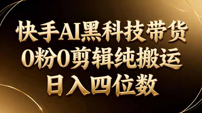 26年最新快手AI黑科技带货，0粉0剪辑，纯搬运，日入四位数-迷胡学堂