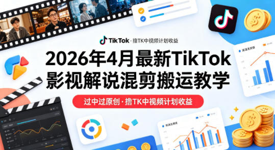 26年4月最新TikTok影视解说混剪搬运教学，过中过原创，撸TK中视频计划收益-迷胡学堂