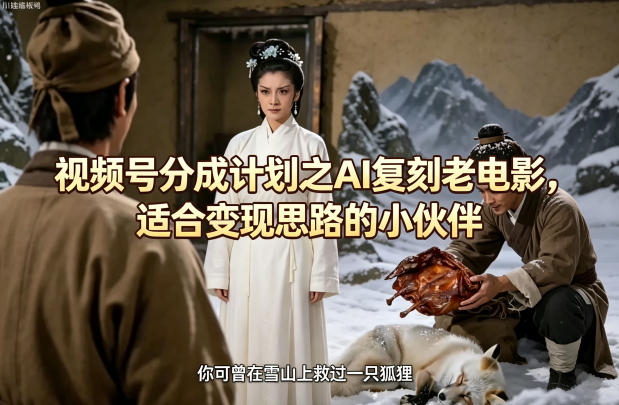 视频号分成计划之AI复刻老电影，适合变现思路的小伙伴-迷胡学堂