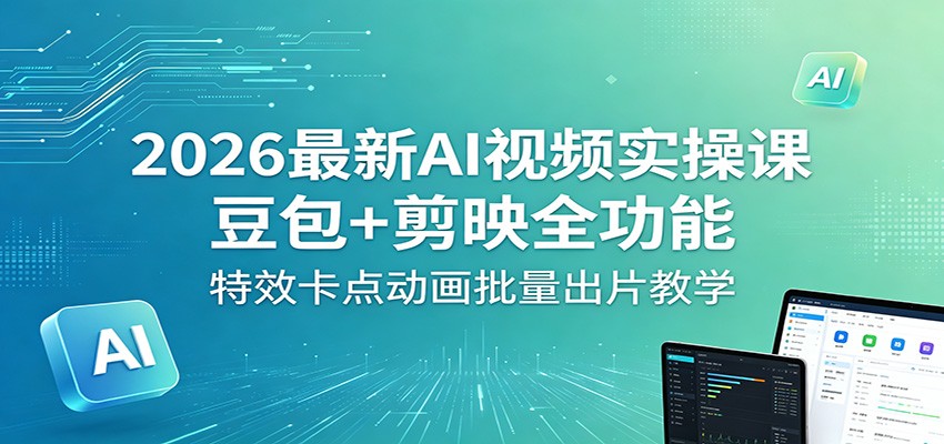 2026最新AI视频实操课：豆包+剪映全功能，特效卡点动画批量出片教学-迷胡学堂