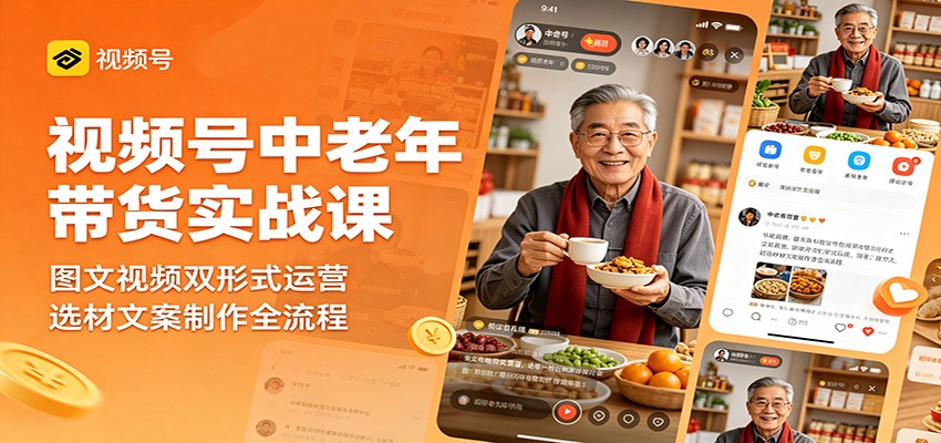 视频号中老年带货实战课：图文视频双形式运营，选材文案制作全流程-迷胡学堂