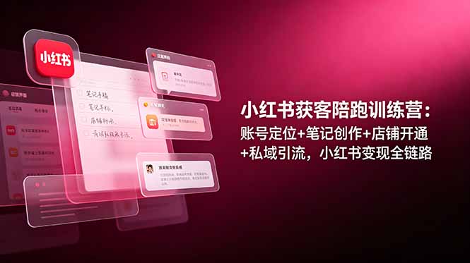 小红书获客陪跑训练营：账号定位+笔记创作+店铺开通+私域引流，小红书变现全链路-迷胡学堂