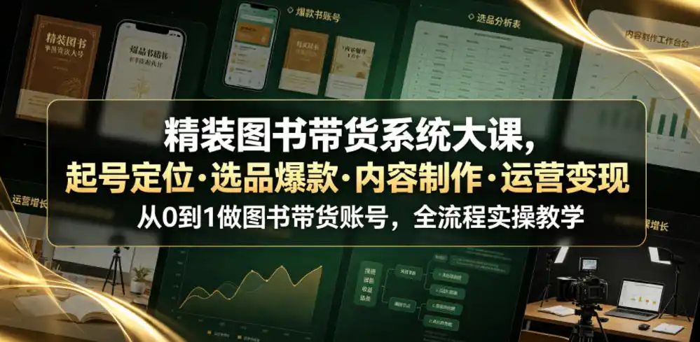精装图书带货系统大课：从起号定位到选品爆款，全流程实操教学-迷胡学堂