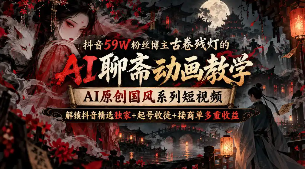 抖音59W粉丝博主古卷残灯的AI聊斋动画教学,AI原创国风系列短视频,解锁抖音精选独家+起号收徒+接商单多重收益-迷胡学堂