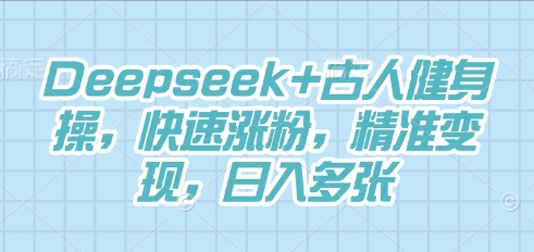 Deepseek+古人健身操,快速涨粉,精准变现,日入多张-迷胡学堂