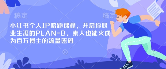 小红书个人IP陪跑课程,开启你职业生涯的PLAN-B,素人也能火成为百万博主的流量密码-迷胡学堂