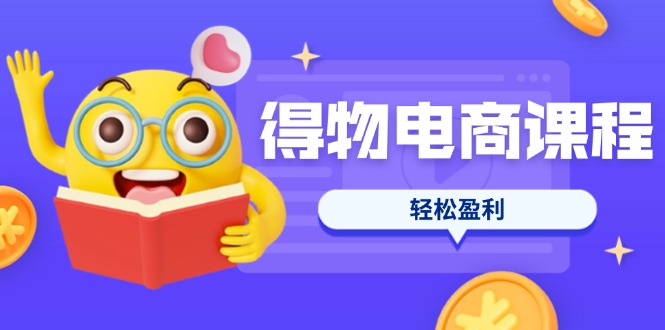 （14146期）得物电商课程合集，选品、优化、定价全攻略，7天SOP单品爆红，轻松盈利-迷胡学堂