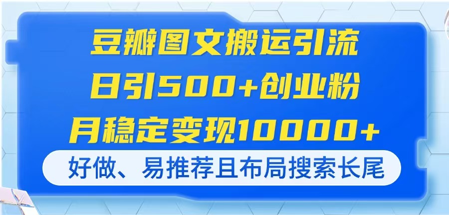 （14323期）豆瓣图文搬运引流，日引500+创业粉，月稳定变现10000+，好做、易推荐且...-迷胡学堂