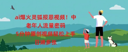 ai爆火灵狐报恩视频，中老年人流量密码，5分钟原创视频轻松上手，日入多张-迷胡学堂