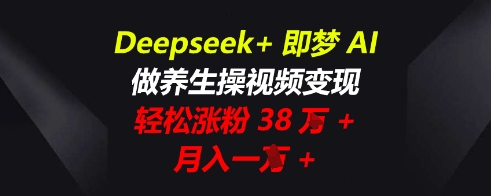 Deepseek+即梦AI,做养生操视频变现,轻松涨粉38W+,月入一W+-迷胡学堂