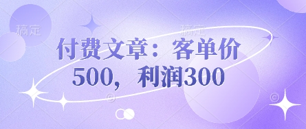 付费文章：客单价500，利润300-迷胡学堂