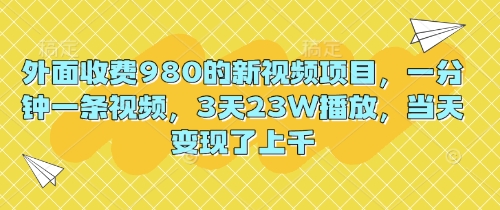 外面收费980的新视频项目，一分钟一条视频，3天23W播放，当天变现了上千-迷胡学堂
