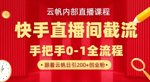 云帆内部直播课·快手直播间截流玩法，日引100+创业粉-迷胡学堂