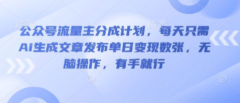 公众号流量主分成计划，每天只需Ai生成文章发布单日变现数张，无脑操作，有手就行-迷胡学堂