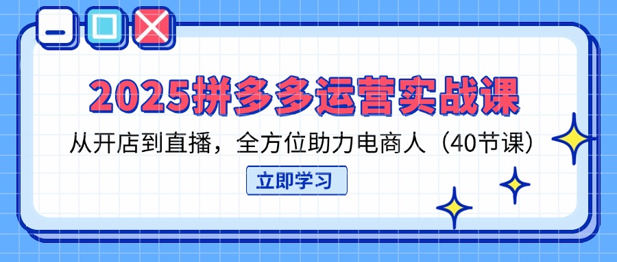(14259期)2025拼多多运营实战课,从开店到直播,全方位助力电商人(40节课)-迷胡学堂