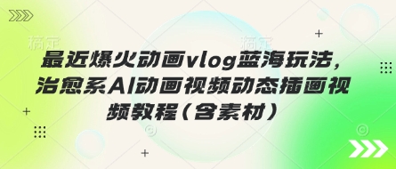 最近爆火动画vlog蓝海玩法，治愈系AI动画视频动态插画视频教程(含素材)-迷胡学堂