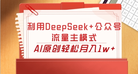 利用DeepSeek+公众号流量主模式，AI原创轻松月入1w+-迷胡学堂