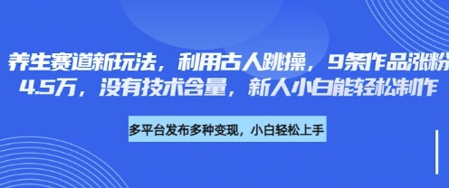 养生赛道新玩法,利用古人跳操,9条作品涨粉4.5W,没有技术含量,新人小白能轻松制作-迷胡学堂