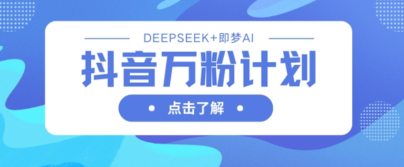 抖音万粉计划，利用DeepSeek+即梦AI生成视频，快速涨到万粉-迷胡学堂