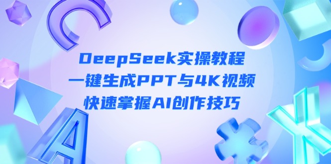 （14300期）DeepSeek入门实操教程：一键生成PPT与4K视频，快速掌握AI创作技巧-迷胡学堂