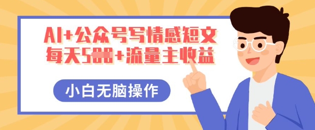 AI+公众号写情感短文，每天5张+流量主收益，多号矩阵无脑操作，小白轻松上手，保姆级教程-迷胡学堂