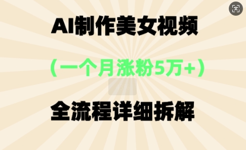 AI制作美⼥视频，⼀个⽉涨粉5万，全流程详细拆解-迷胡学堂