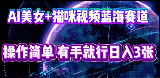 AI美女+猫咪视频蓝海赛道，操作简单，有手就行日入3张-迷胡学堂