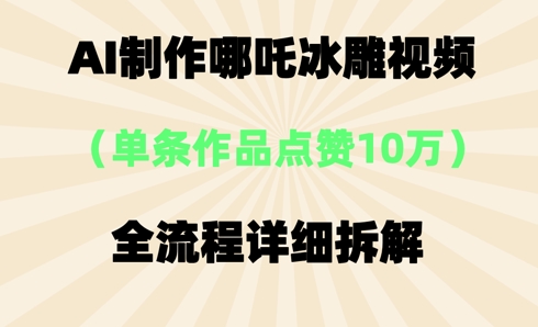 AI哪吒冰雕视频，单条视频点赞10W+，全流程详细拆解-迷胡学堂