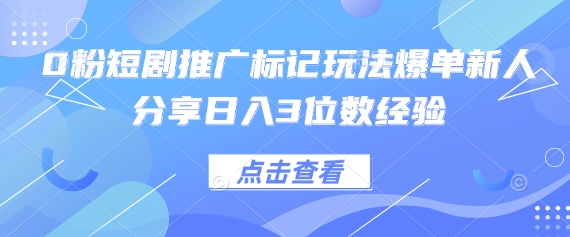 0粉短剧推广标记玩法爆单新人分享日入3位数经验-迷胡学堂