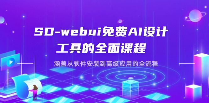 (14324期)SD-webui免费AI设计工具的全面课程,涵盖从软件安装到高级应用的全流程-迷胡学堂