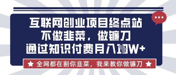 互联网创业尽头-不做韭菜，做镰刀，通过知识付费月入10个【揭秘】-迷胡学堂