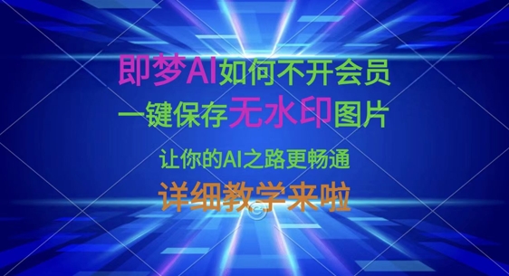即梦AI如何不开会员,一键保存无水印图片,让你的AI之路更畅通,详细教学来啦-迷胡学堂