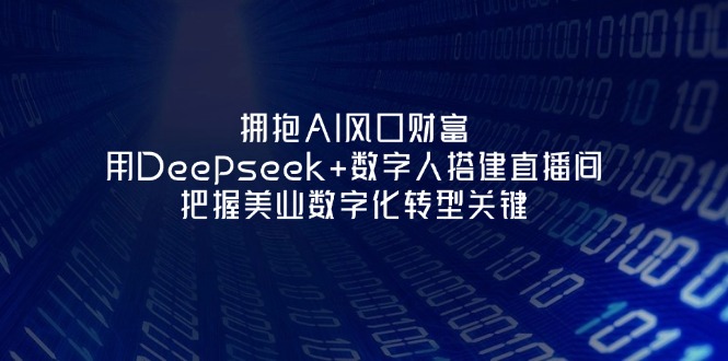 （14299期）拥抱AI风口财富：用Deepseek+数字人搭建直播间，把握美业数字化转型关键-迷胡学堂