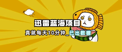 迅雷浏览器项目_真就每天忙活10分钟，完整拆解+热点把控(超详细拆解教程)-迷胡学堂