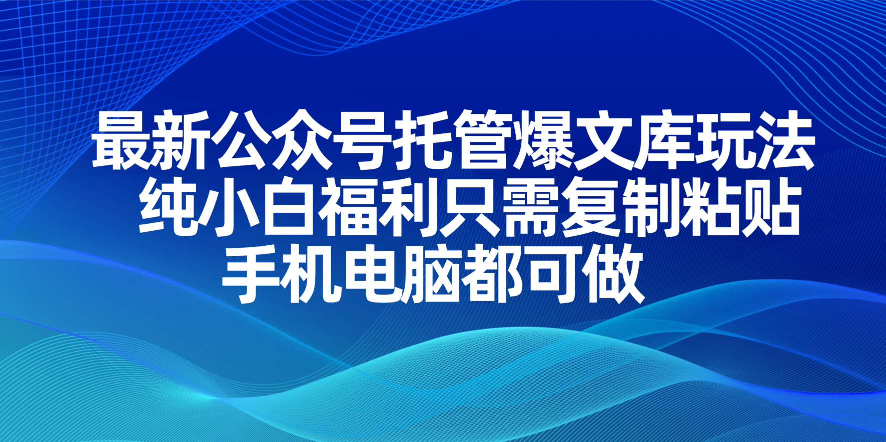 (14235期)最新公众号托管爆文库玩法,纯小白福利只需复制粘贴,手机电脑都可做-迷胡学堂
