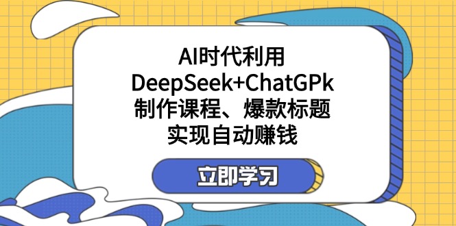 （14149期）某付费文：AI时代利用DeepSeek+ChatGPk制作课程、爆款标题，实现自动赚钱-迷胡学堂