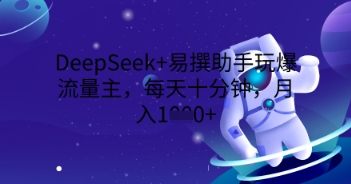 DeepSeek+易撰助手玩爆流量主,每天十分钟,月入1000+-迷胡学堂