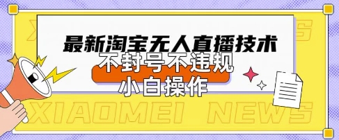 2025年淘宝无人直播带货10.0.全新技术，不违规，不封号，纯小白操作，日入数张【揭秘】-迷胡学堂