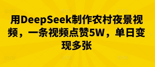 用DeepSeek制作农村夜景视频，一条视频点赞5W，单日变现多张-迷胡学堂