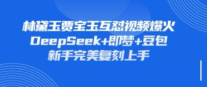 持续爆火的林黛玉贾宝玉互怼视频，比爽文还好看，利用DeepSeek+即梦+豆包就可以完美复刻-迷胡学堂