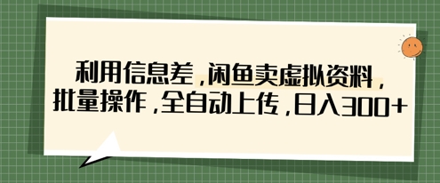 利用信息差，闲鱼卖虚拟资料，批量操作，全自动上传，日入3张-迷胡学堂