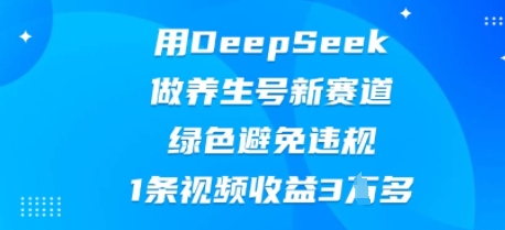 用DeepSeek做养生号新赛道，绿色避免违规，1条视频收益3W多-迷胡学堂