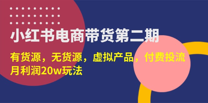 (14186期)小红书电商带货第二期,有货源,无货源,虚拟产品,付费投流,月利润20w-迷胡学堂