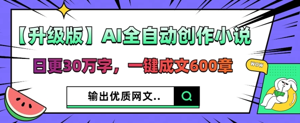 【升级版】AI全自动创作小说，日更30万字，一键成文600章-迷胡学堂